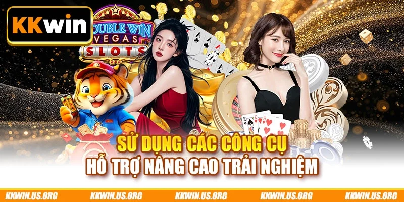 Sử dụng các công cụ hỗ trợ nâng cao trải nghiệm